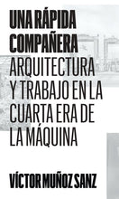 Load image into Gallery viewer, Una rápida compañera. Arquitectura y trabajo en la Cuarta Era de la Máquina - Víctor Muñoz Sanz - ElMuelle1931