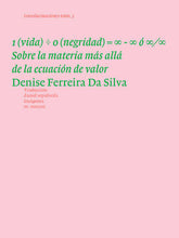 Load image into Gallery viewer, 1 (vida) ÷ 0 (negridad) = ∞ - ∞ ó ∞ ∕ ∞. Sobre la materia más allá de la ecuación de valor. Denise Ferreira Da Silva.
